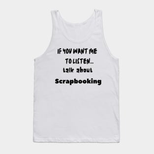 if you want me to listen talk about scrapbooking Tank Top